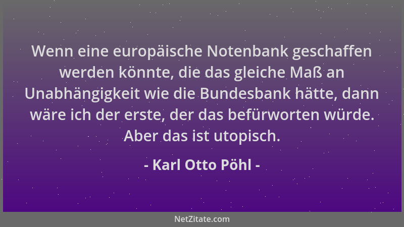 Karl Otto Pöhl - Wenn eine europäische Notenbank geschaffen werden könnte, die das gleiche Maß an Unabhängigkeit wie die Bu...