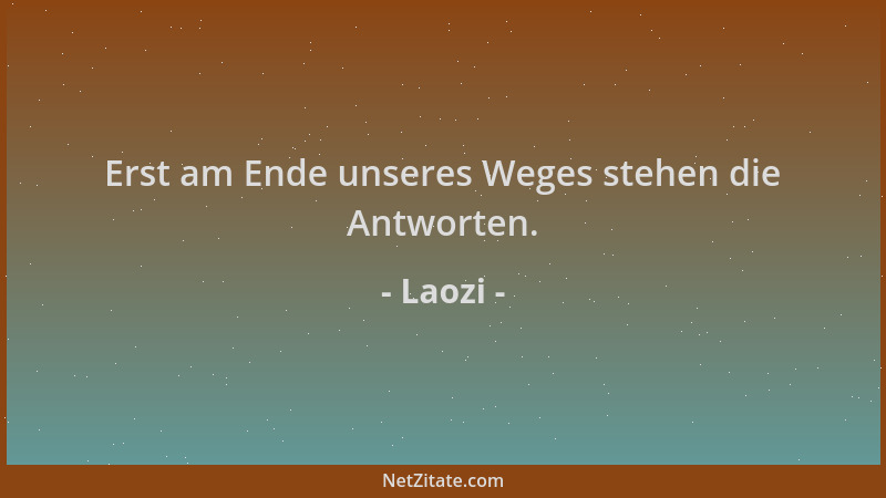 Laozi - Erst am Ende unseres Weges stehen die Antworten....