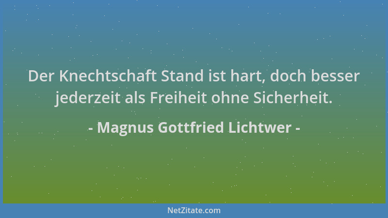 Magnus Gottfried Lichtwer - Der Knechtschaft Stand ist hart, doch besser jederzeit als Freiheit ohne Sicherheit....