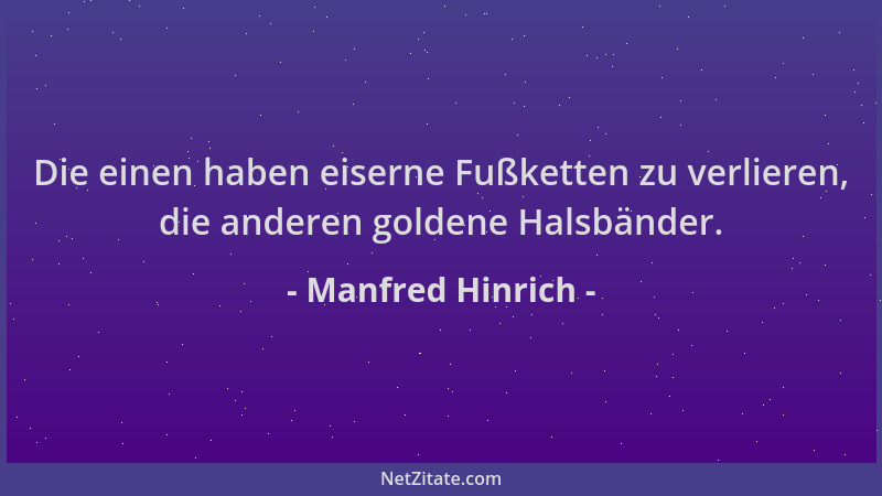 Manfred Hinrich - Die einen haben eiserne Fußketten zu verlieren, die anderen goldene Halsbänder....