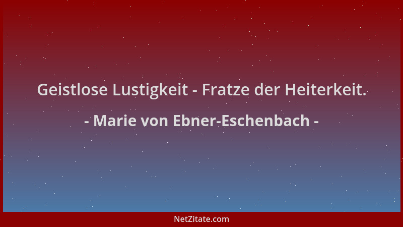 Marie von Ebner-Eschenbach - Geistlose Lustigkeit - Fratze der Heiterkeit....