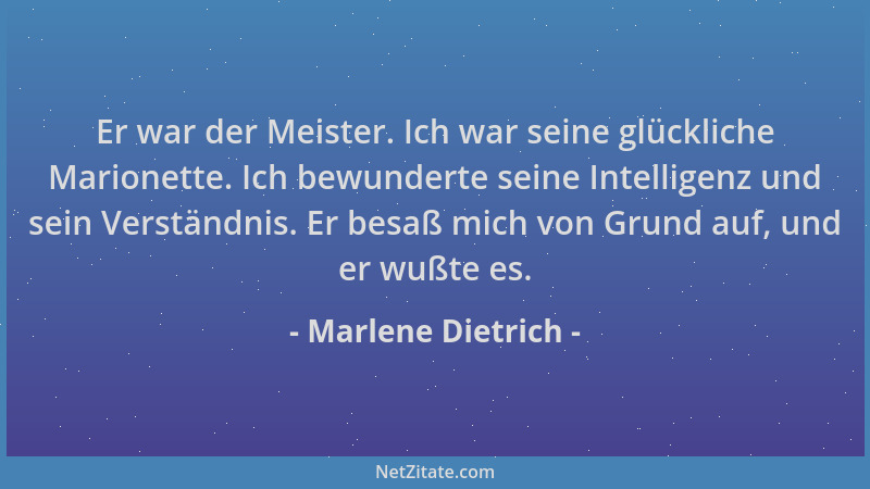 Marlene Dietrich - Er war der Meister. Ich war seine glückliche Marionette. Ich bewunderte seine Intelligenz und sein Verst...