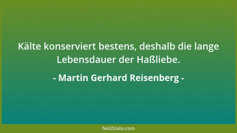 Martin Gerhard Reisenberg - Kälte konserviert bestens, deshalb die lange Lebensdauer der Haßliebe....