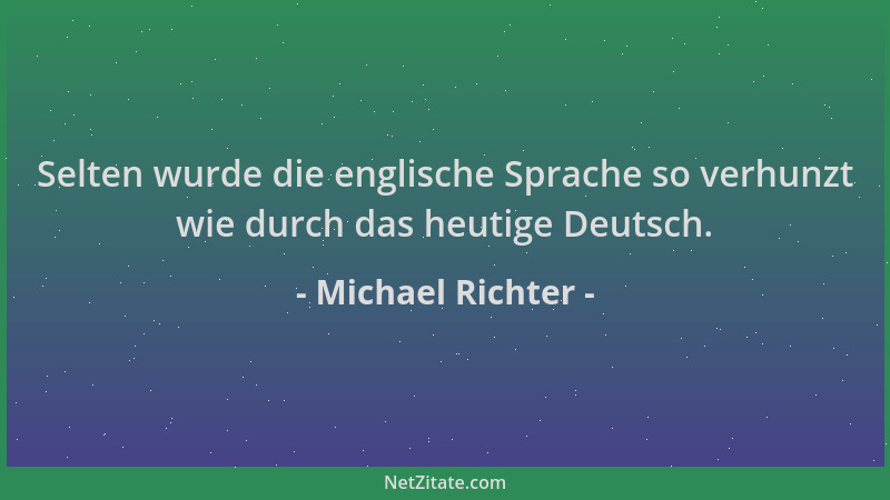 Michael Richter - Selten wurde die englische Sprache so verhunzt wie durch das heutige Deutsch....