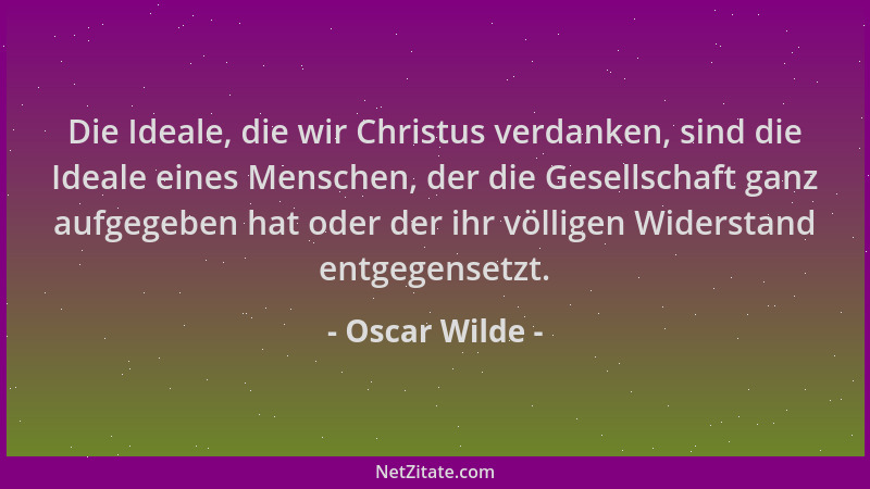 Oscar Wilde - Die Ideale, die wir Christus verdanken, sind die Ideale eines Menschen, der die Gesellschaft ganz aufgegeben...