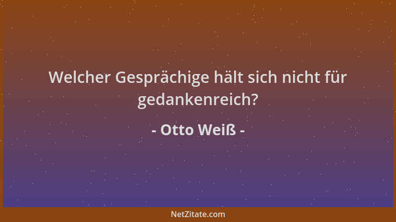 Otto Weiß - Welcher Gesprächige hält sich nicht für gedankenreich?...
