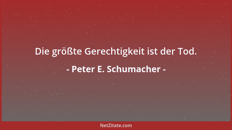 Peter E. Schumacher - Die größte Gerechtigkeit ist der Tod....