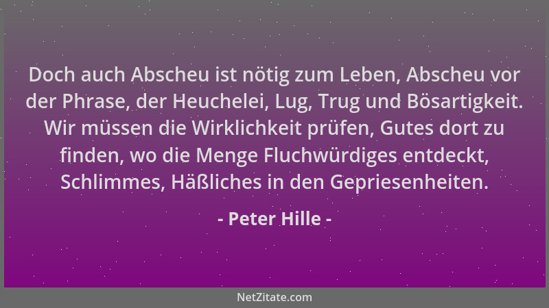 Peter Hille - Doch auch Abscheu ist nötig zum Leben, Abscheu vor der Phrase, der Heuchelei, Lug, Trug und Bösartigkeit. Wir...