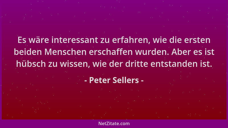 Peter Sellers - Es wäre interessant zu erfahren, wie die ersten beiden Menschen erschaffen wurden. Aber es ist hübsch zu wi...