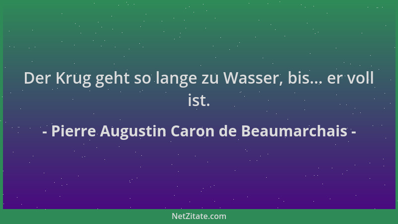 Pierre Augustin Caron de Beaumarchais - Der Krug geht so lange zu Wasser, bis... er voll ist....