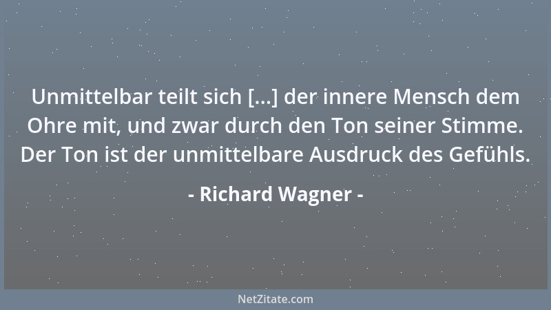 Richard Wagner - Unmittelbar teilt sich [...] der innere Mensch dem Ohre mit, und zwar durch den Ton seiner Stimme. Der Ton...