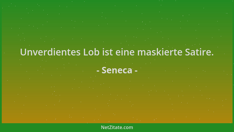 Seneca - Unverdientes Lob ist eine maskierte Satire....