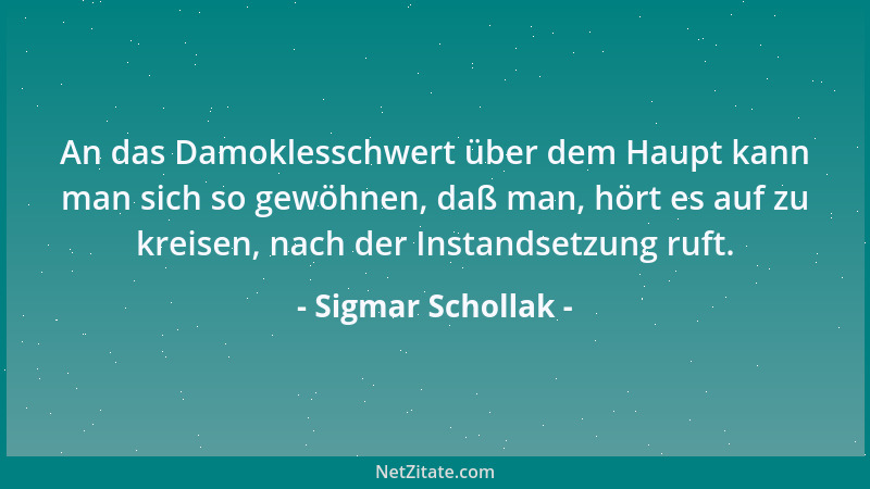 Sigmar Schollak - An das Damoklesschwert über dem Haupt kann man sich so gewöhnen, daß man, hört es auf zu kreisen, nach de...