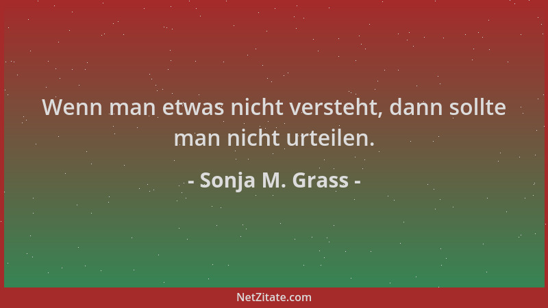 Sonja M. Grass - Wenn man etwas nicht versteht, dann sollte man nicht urteilen....