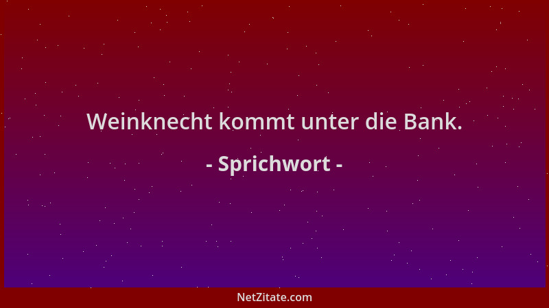 Sprichwort - Weinknecht kommt unter die Bank....