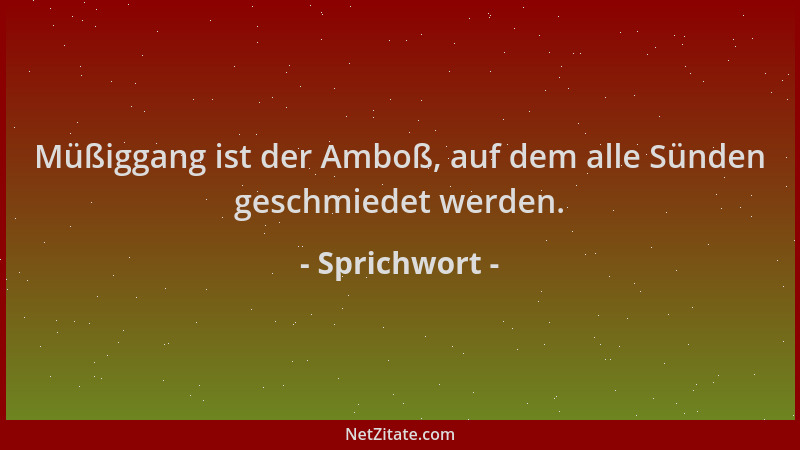 Sprichwort - Müßiggang ist der Amboß, auf dem alle Sünden geschmiedet werden....