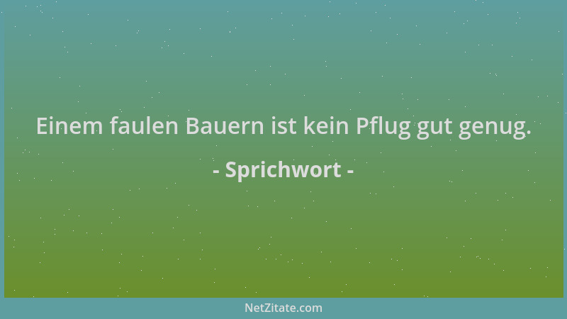 Sprichwort - Einem faulen Bauern ist kein Pflug gut genug....