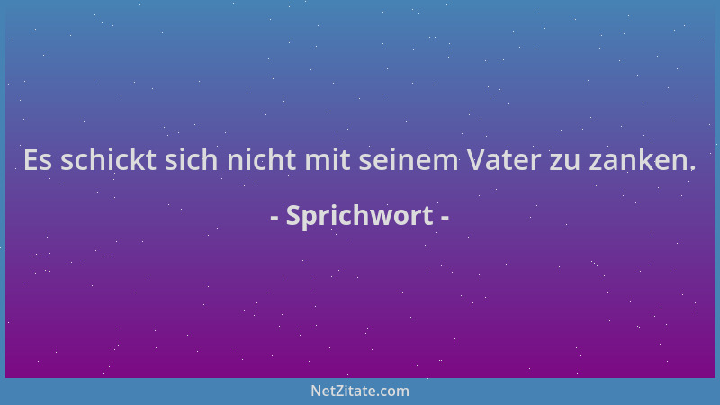 Sprichwort - Es schickt sich nicht mit seinem Vater zu zanken....