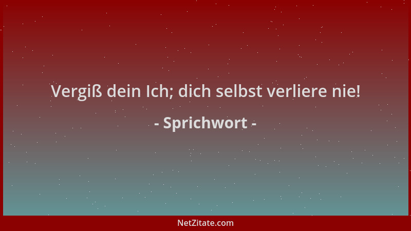 Sprichwort - Vergiß dein Ich; dich selbst verliere nie!...