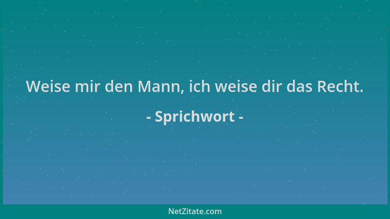 Sprichwort - Weise mir den Mann, ich weise dir das Recht....