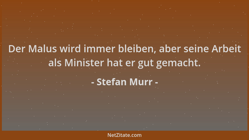 Stefan Murr - Der Malus wird immer bleiben, aber seine Arbeit als Minister hat er gut gemacht....
