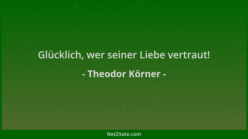 Theodor Körner - Glücklich, wer seiner Liebe vertraut!...