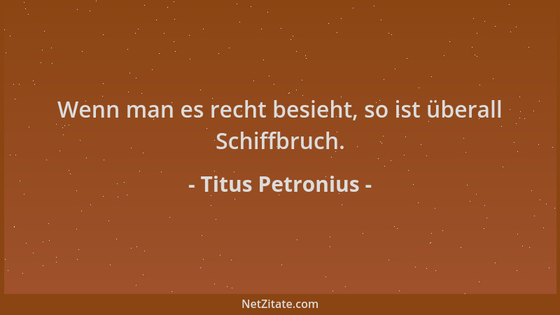 Titus Petronius - Wenn man es recht besieht, so ist überall Schiffbruch....
