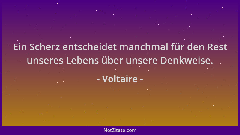 Voltaire - Ein Scherz entscheidet manchmal für den Rest unseres Lebens über unsere Denkweise....