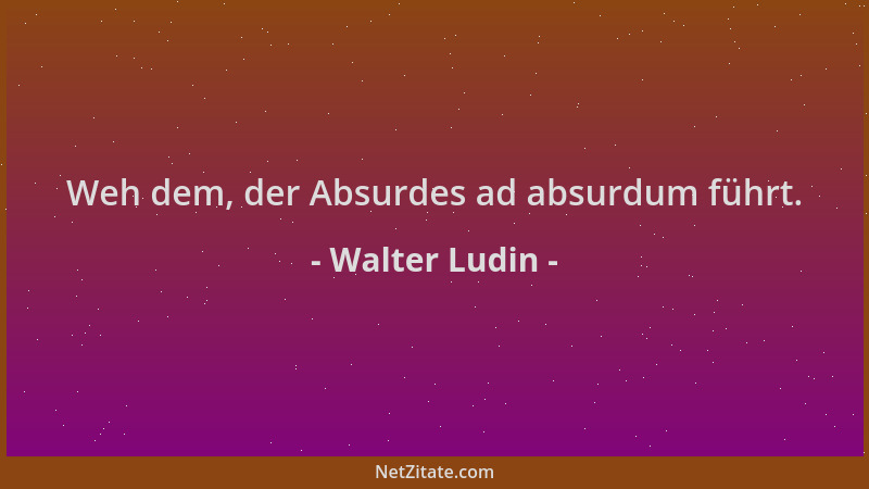 Walter Ludin - Weh dem, der Absurdes ad absurdum führt....