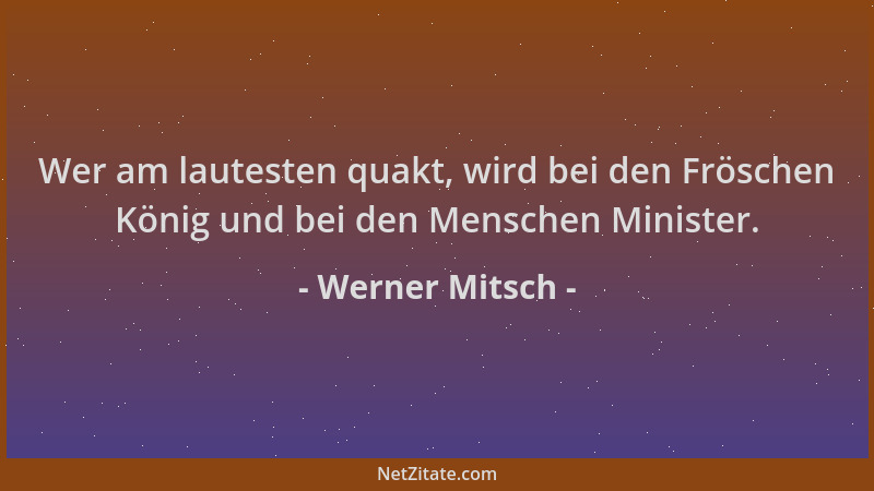 Werner Mitsch - Wer am lautesten quakt, wird bei den Fröschen König und bei den Menschen Minister....