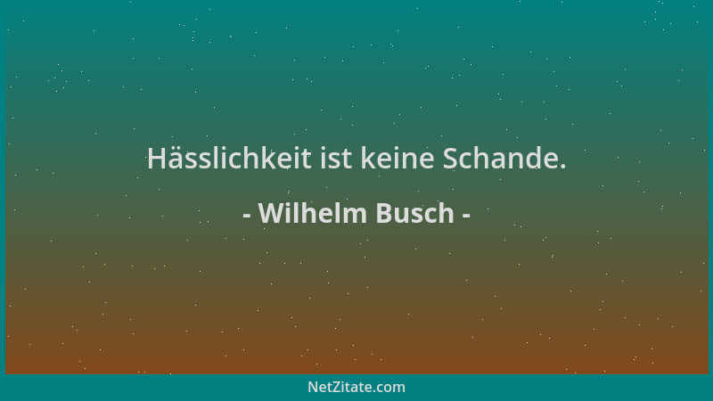 Wilhelm Busch - Hässlichkeit ist keine Schande....
