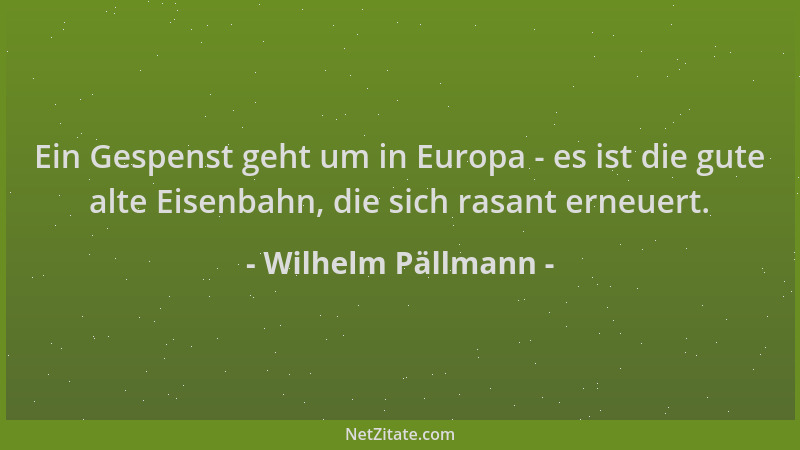 Wilhelm Pällmann - Ein Gespenst geht um in Europa - es ist die gute alte Eisenbahn, die sich rasant erneuert....