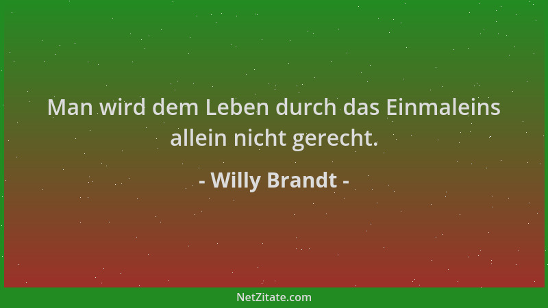 Willy Brandt - Man wird dem Leben durch das Einmaleins allein nicht gerecht....