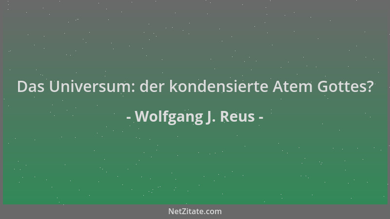 Wolfgang J. Reus - Das Universum: der kondensierte Atem Gottes?...