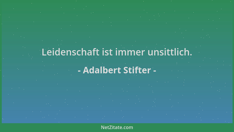 Adalbert Stifter - Leidenschaft ist immer unsittlich....
