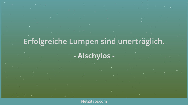 Aischylos - Erfolgreiche Lumpen sind unerträglich....