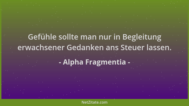 Alpha Fragmentia - Gefühle sollte man nur in Begleitung erwachsener Gedanken ans Steuer lassen....