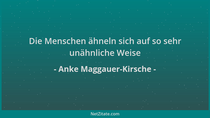Anke Maggauer-Kirsche - Die Menschen ähneln sich auf so sehr unähnliche Weise...