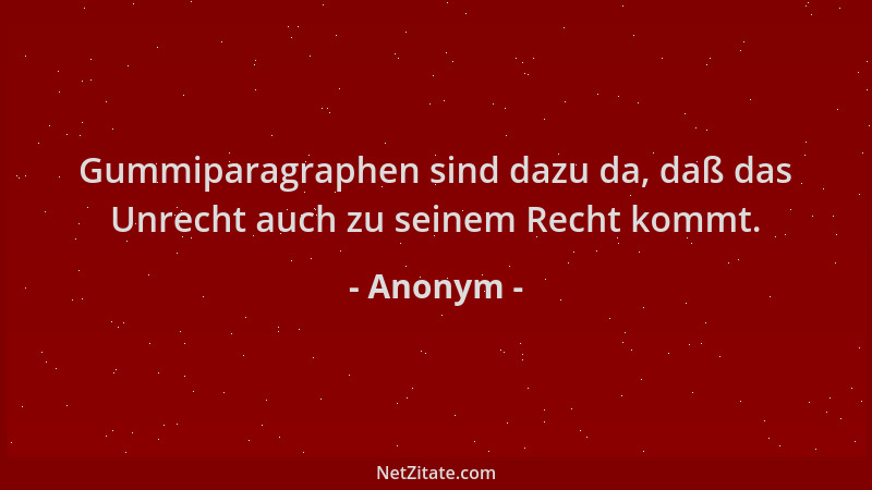 Anonym - Gummiparagraphen sind dazu da, daß das Unrecht auch zu seinem Recht kommt....