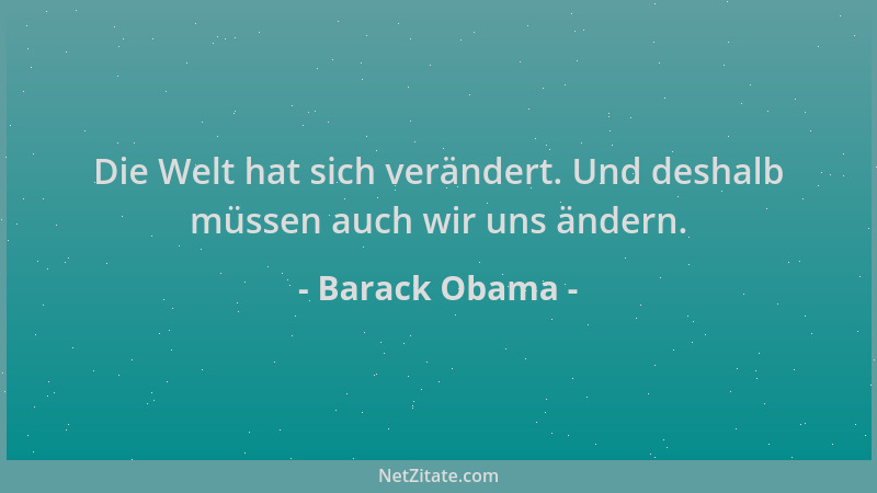 Barack Obama - Die Welt hat sich verändert. Und deshalb müssen auch wir uns ändern....
