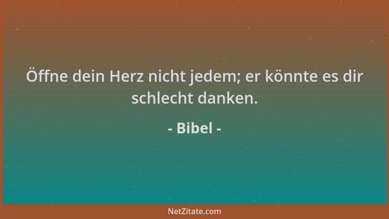 Bibel - Öffne dein Herz nicht jedem; er könnte es dir schlecht danken....