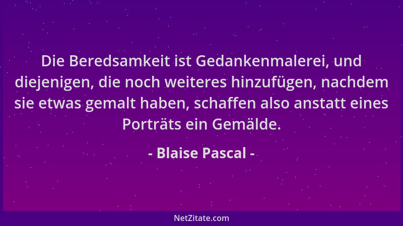 Blaise Pascal - Die Beredsamkeit ist Gedankenmalerei, und diejenigen, die noch weiteres hinzufügen, nachdem sie etwas gemal...