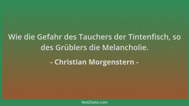Christian Morgenstern - Wie die Gefahr des Tauchers der Tintenfisch, so des Grüblers die Melancholie....