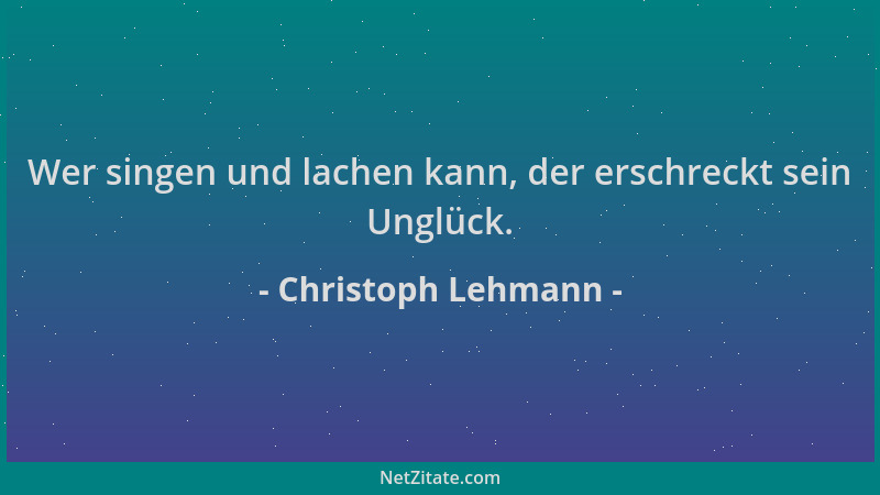 Christoph Lehmann - Wer singen und lachen kann, der erschreckt sein Unglück....