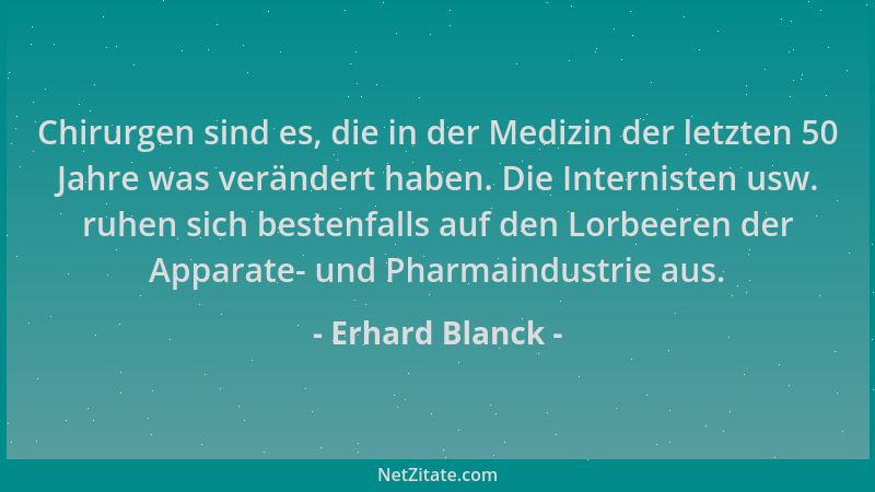 Erhard Blanck - Chirurgen sind es, die in der Medizin der letzten 50 Jahre was verändert haben. Die Internisten usw. ruhen...