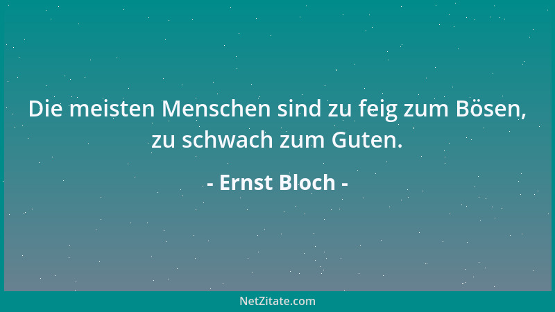 Ernst Bloch - Die meisten Menschen sind zu feig zum Bösen, zu schwach zum Guten....