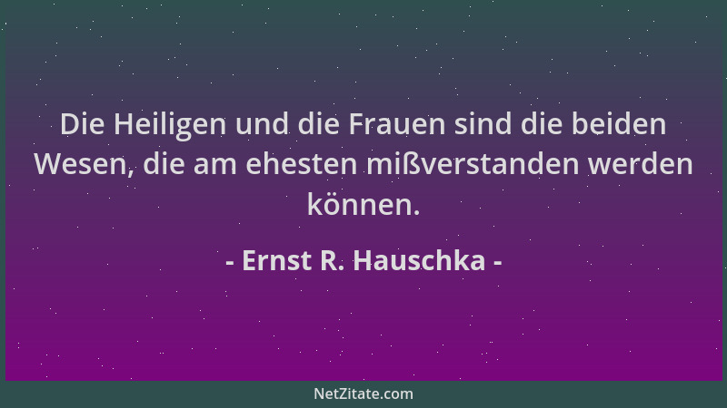 Ernst R. Hauschka - Die Heiligen und die Frauen sind die beiden Wesen, die am ehesten mißverstanden werden können....