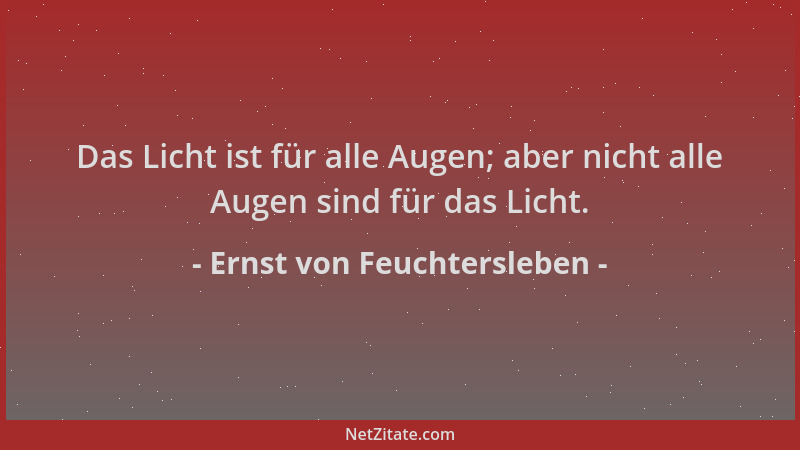 Ernst von Feuchtersleben - Das Licht ist für alle Augen; aber nicht alle Augen sind für das Licht....