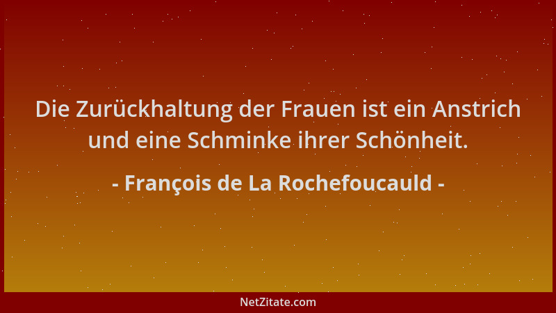 François de La Rochefoucauld - Die Zurückhaltung der Frauen ist ein Anstrich und eine Schminke ihrer Schönheit....