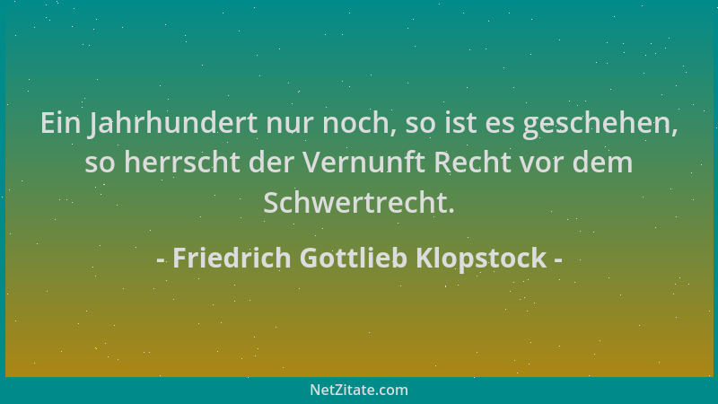 Friedrich Gottlieb Klopstock - Ein Jahrhundert nur noch, so ist es geschehen, so herrscht der Vernunft Recht vor dem Schwer...